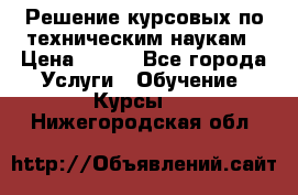 Решение курсовых по техническим наукам › Цена ­ 100 - Все города Услуги » Обучение. Курсы   . Нижегородская обл.